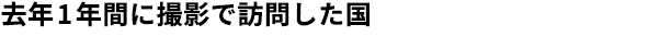 去年1年間に撮影で訪問した国